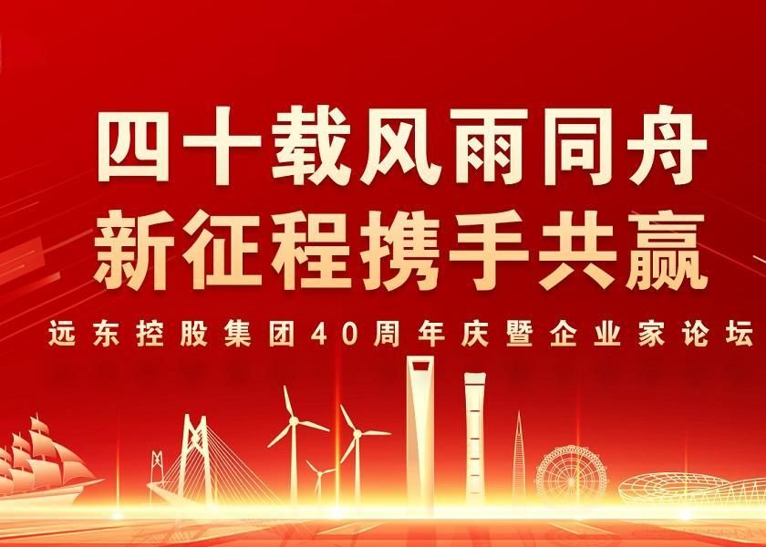 四十載風雨同舟 新征程攜手共贏 | 遠東控股40周年慶暨企業家論壇圓滿舉辦